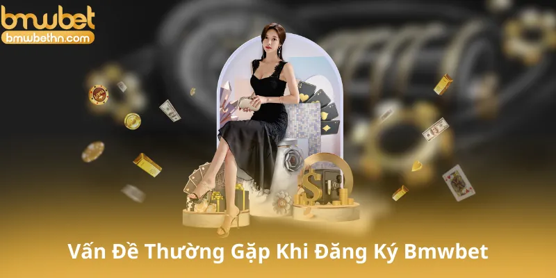 Các Vấn Đề Thường Gặp Khi Đăng Ký Bmwbet