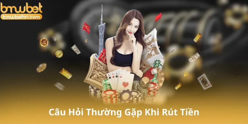 Câu Hỏi Thường Gặp Khi Rút Tiền Tại Bmwbet