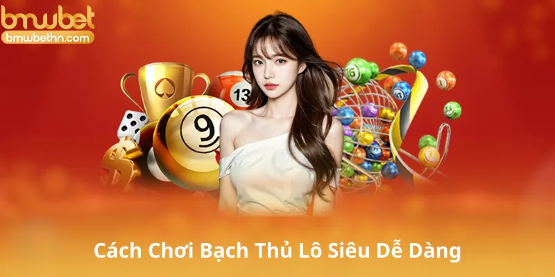 Cách Chơi Bạch Thủ Lô Siêu Dễ Dàng