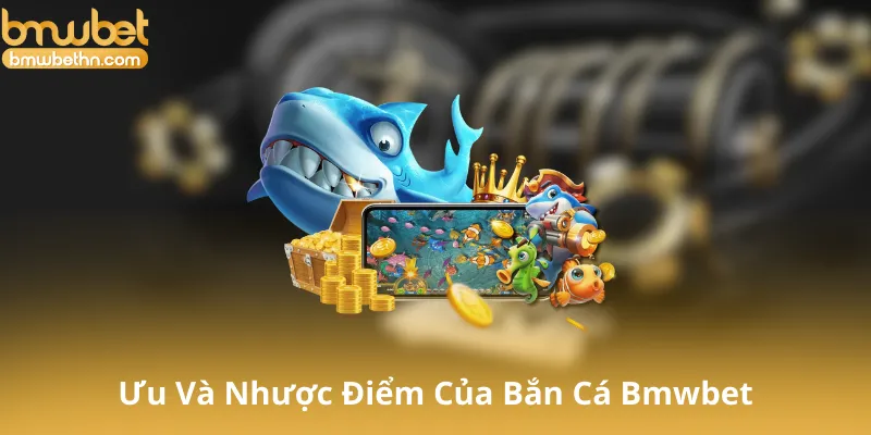 Ưu Điểm Và Nhược Điểm Của Bắn Cá Bmwbet