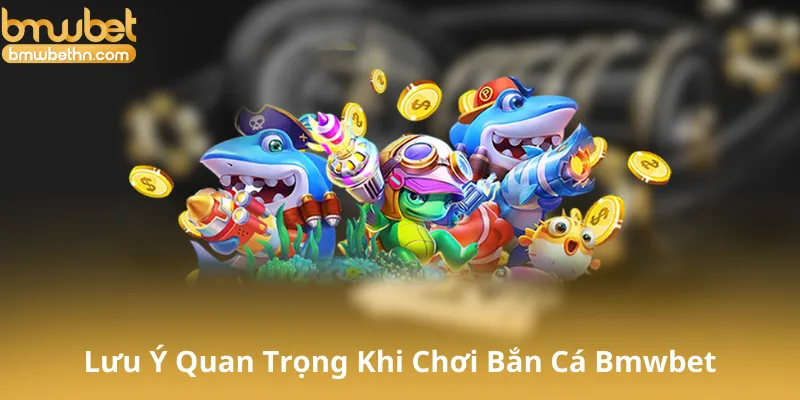 Những Lưu Ý Quan Trọng Khi Chơi Bắn Cá Bmwbet