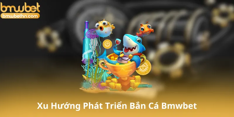 Tương Lai Của Bắn Cá Bmwbet Và Xu Hướng Phát Triển