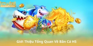 Giới Thiệu Tổng Quan Về Bắn Cá H5