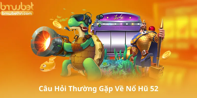 Các Câu Hỏi Thường Gặp Về Nổ Hũ 52 (FAQs)